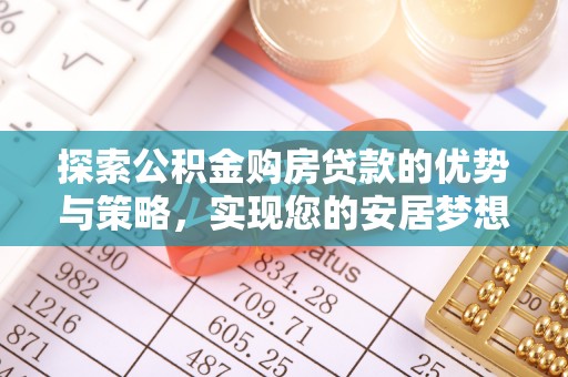麻江探索公积金购房贷款的优势与策略，实现您的安居梦想