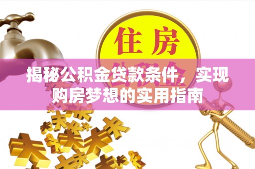 麻江揭秘公积金贷款条件，实现购房梦想的实用指南