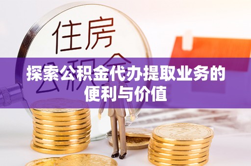 麻江探索公积金代办提取业务的便利与价值