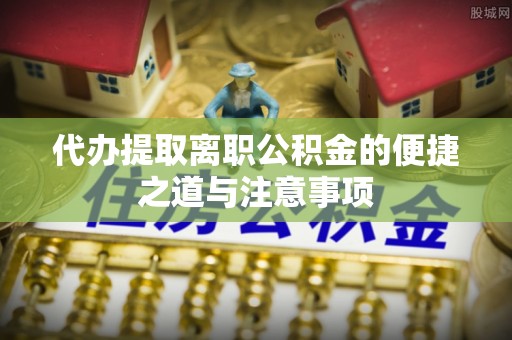 麻江代办提取离职公积金的便捷之道与注意事项