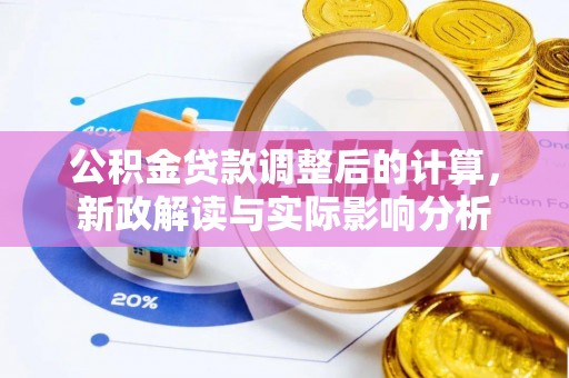 麻江公积金贷款调整后的计算，新政解读与实际影响分析