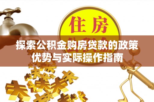 麻江探索公积金购房贷款的政策优势与实际操作指南