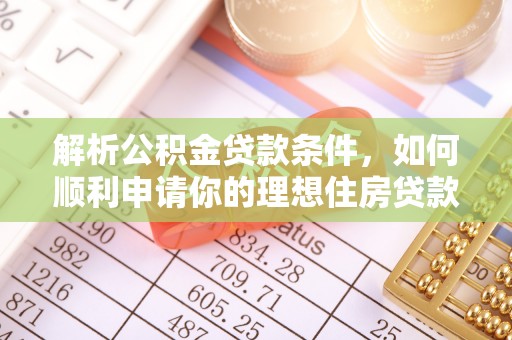 麻江解析公积金贷款条件，如何顺利申请你的理想住房贷款