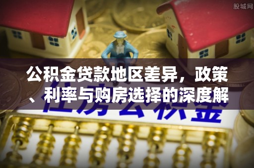 麻江公积金贷款地区差异，政策、利率与购房选择的深度解析