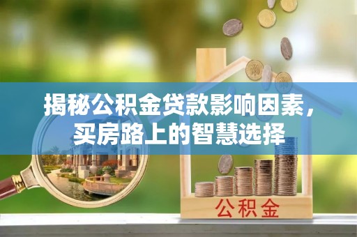 麻江揭秘公积金贷款影响因素，买房路上的智慧选择