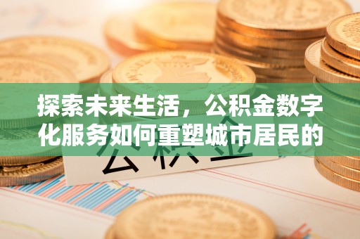 麻江探索未来生活，公积金数字化服务如何重塑城市居民的财务管理