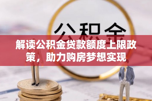 麻江解读公积金贷款额度上限政策，助力购房梦想实现