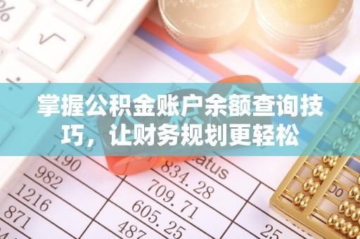麻江掌握公积金账户余额查询技巧，让财务规划更轻松