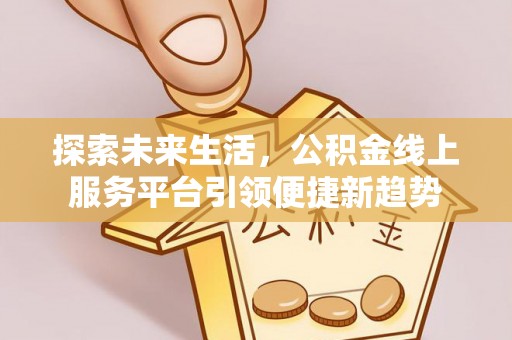 麻江探索未来生活，公积金线上服务平台引领便捷新趋势