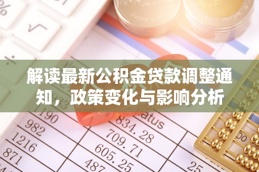 麻江解读最新公积金贷款调整通知，政策变化与影响分析