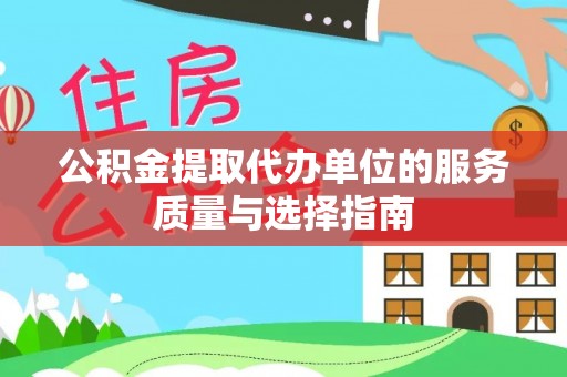 麻江公积金提取代办单位的服务质量与选择指南