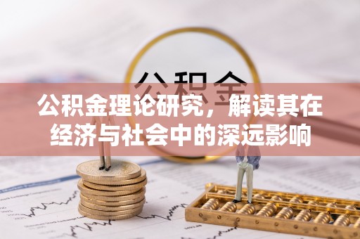 麻江公积金理论研究，解读其在经济与社会中的深远影响
