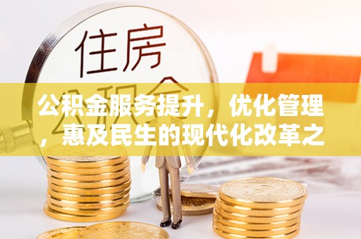 麻江公积金服务提升，优化管理，惠及民生的现代化改革之路