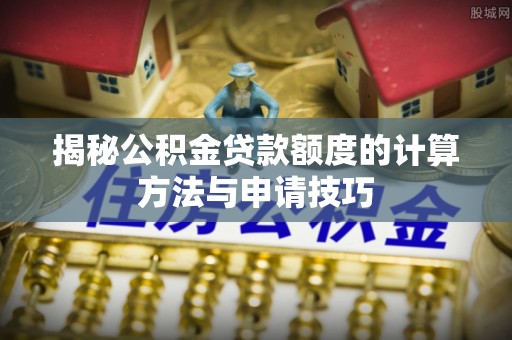 麻江揭秘公积金贷款额度的计算方法与申请技巧