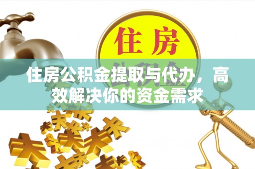 麻江住房公积金提取与代办，高效解决你的资金需求