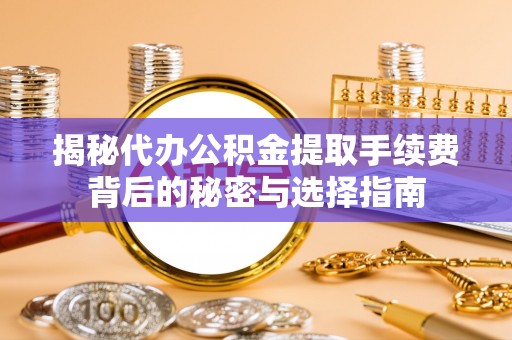 麻江揭秘代办公积金提取手续费背后的秘密与选择指南