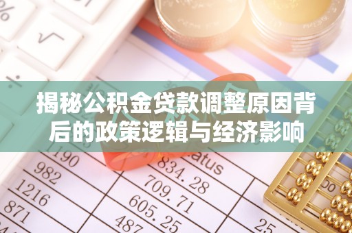 麻江揭秘公积金贷款调整原因背后的政策逻辑与经济影响