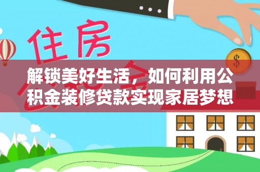 麻江解锁美好生活，如何利用公积金装修贷款实现家居梦想