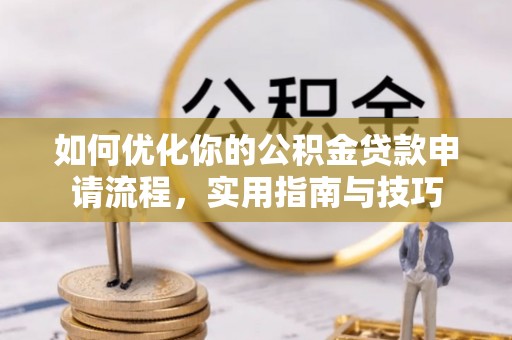 麻江如何优化你的公积金贷款申请流程，实用指南与技巧