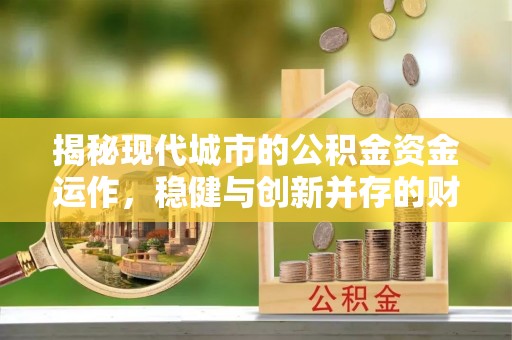 麻江揭秘现代城市的公积金资金运作，稳健与创新并存的财富管理之道