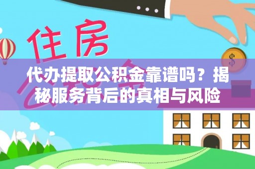 麻江代办提取公积金靠谱吗？揭秘服务背后的真相与风险