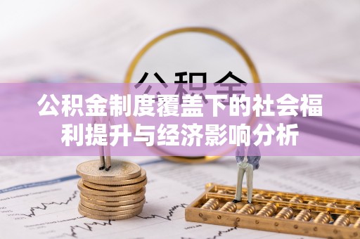 麻江公积金制度覆盖下的社会福利提升与经济影响分析