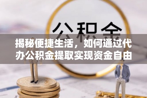 麻江揭秘便捷生活，如何通过代办公积金提取实现资金自由