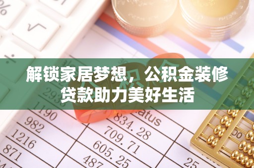 麻江解锁家居梦想，公积金装修贷款助力美好生活