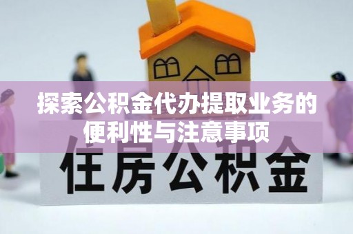 麻江探索公积金代办提取业务的便利性与注意事项