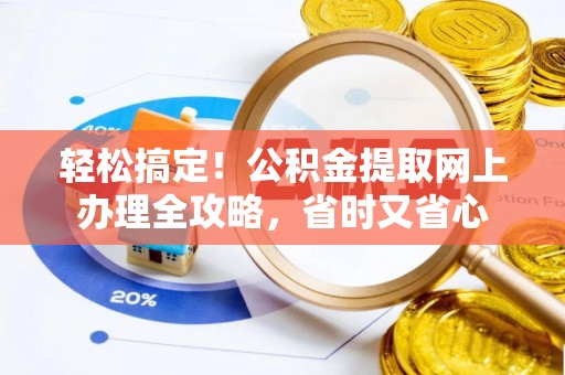 麻江轻松搞定！公积金提取网上办理全攻略，省时又省心