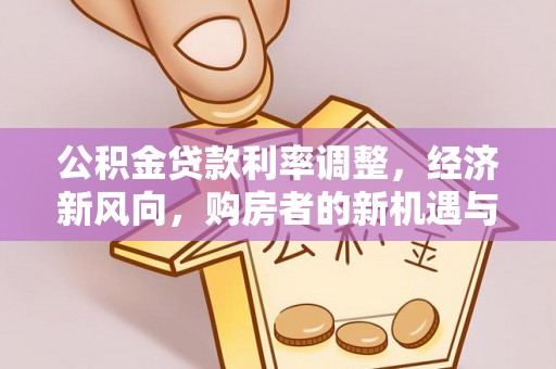 麻江公积金贷款利率调整，经济新风向，购房者的新机遇与挑战