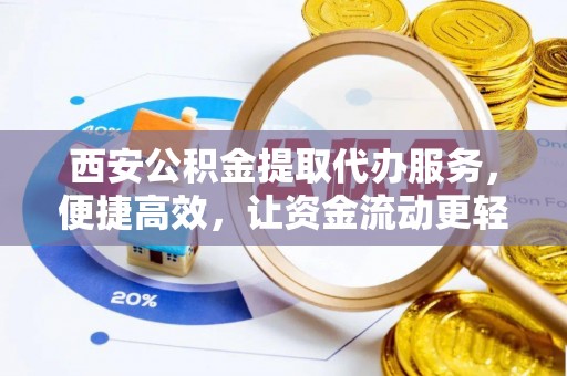 麻江西安公积金提取代办服务，便捷高效，让资金流动更轻松
