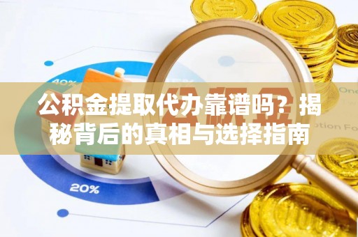 麻江公积金提取代办靠谱吗？揭秘背后的真相与选择指南