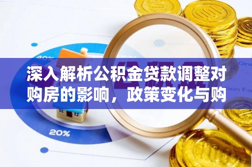 麻江深入解析公积金贷款调整对购房的影响，政策变化与购房者选择