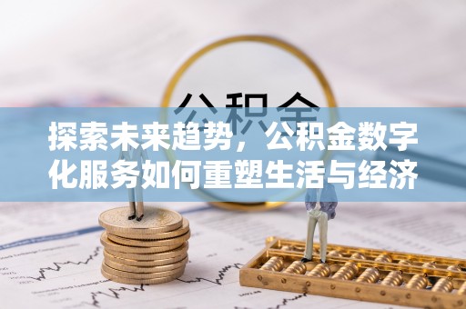 麻江探索未来趋势，公积金数字化服务如何重塑生活与经济