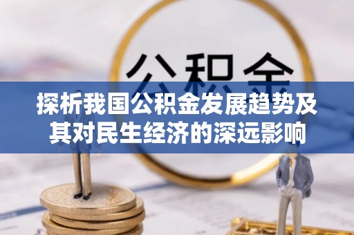 麻江探析我国公积金发展趋势及其对民生经济的深远影响