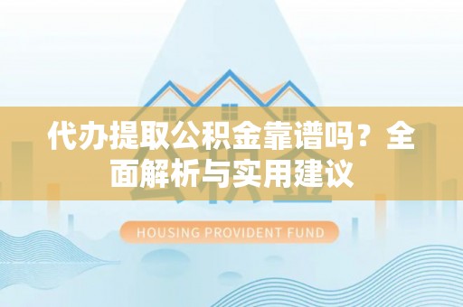 麻江代办提取公积金靠谱吗？全面解析与实用建议