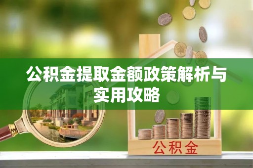 麻江公积金提取金额政策解析与实用攻略