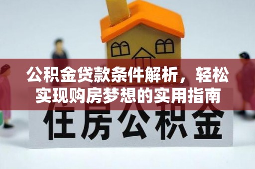 麻江公积金贷款条件解析，轻松实现购房梦想的实用指南