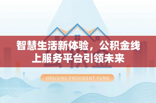 麻江智慧生活新体验，公积金线上服务平台引领未来