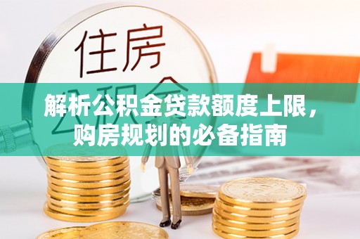 麻江解析公积金贷款额度上限，购房规划的必备指南