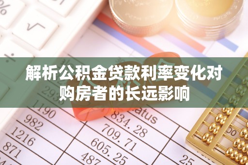 麻江解析公积金贷款利率变化对购房者的长远影响