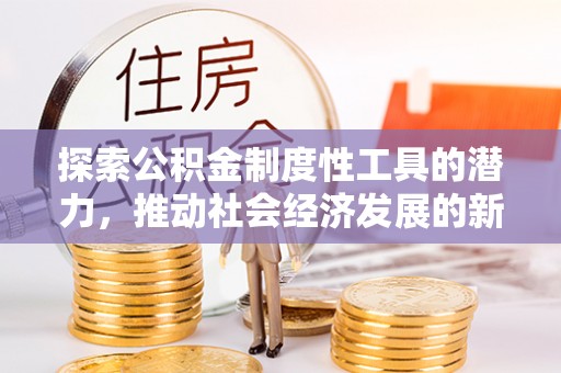 麻江探索公积金制度性工具的潜力，推动社会经济发展的新引擎