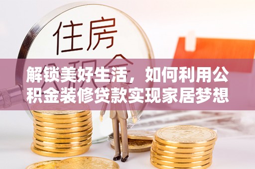 麻江解锁美好生活，如何利用公积金装修贷款实现家居梦想