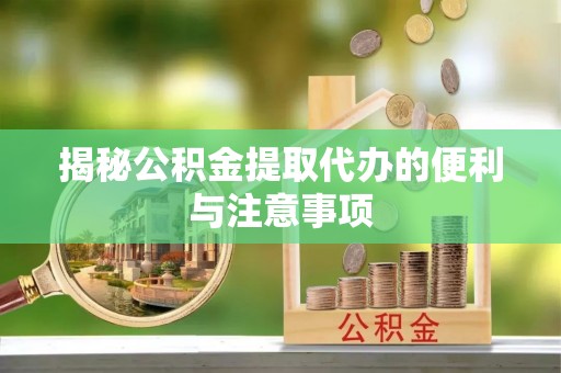 麻江揭秘公积金提取代办的便利与注意事项