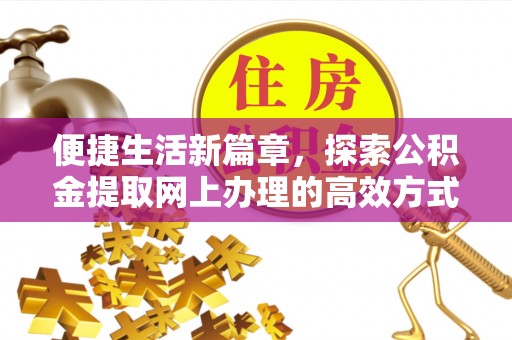 麻江便捷生活新篇章，探索公积金提取网上办理的高效方式