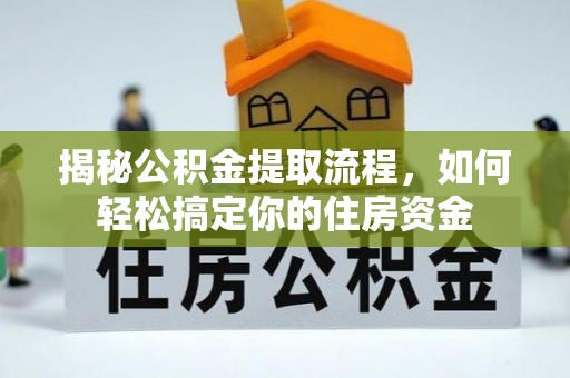 麻江揭秘公积金提取流程，如何轻松搞定你的住房资金