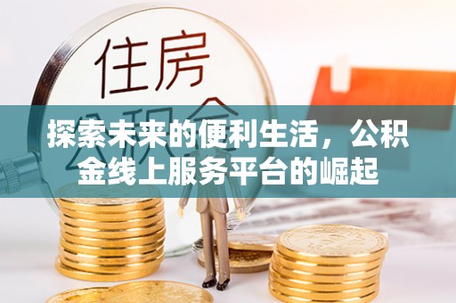 麻江探索未来的便利生活，公积金线上服务平台的崛起