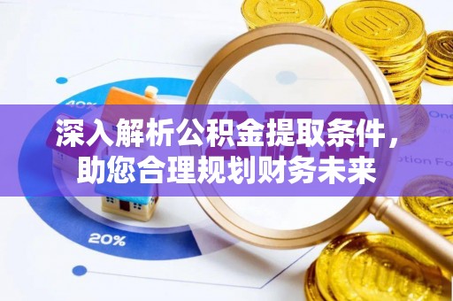 麻江深入解析公积金提取条件，助您合理规划财务未来