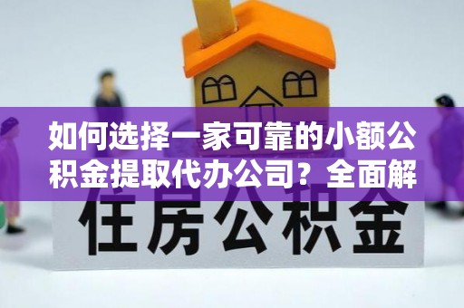 麻江如何选择一家可靠的小额公积金提取代办公司？全面解析与指南